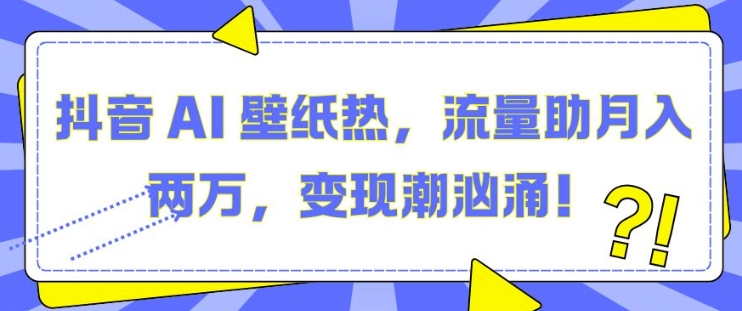 抖音 AI 壁纸热，流量助月入两W，变现潮汹涌【揭秘】-点子口袋网
