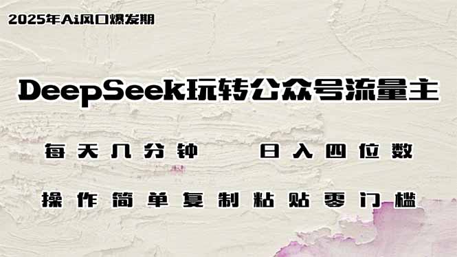 DeepSeek玩转公众号流量主，日入四位数，每天几分钟，操作简单零门槛-点子口袋网