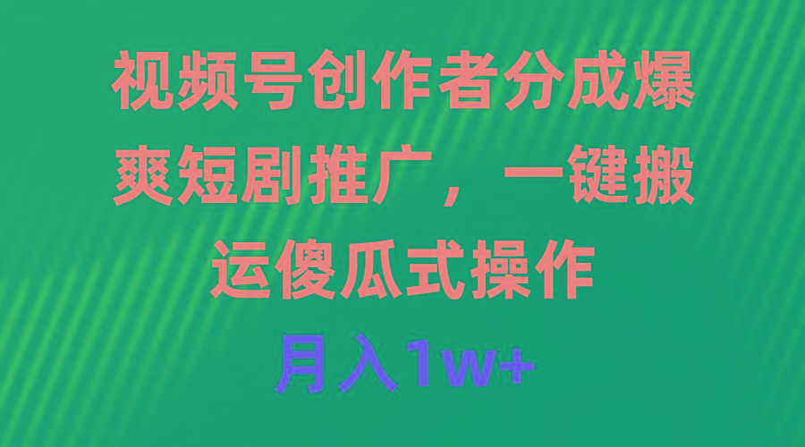 (9531期)视频号创作者分成，爆爽短剧推广，一键搬运，傻瓜式操作，月入1w+-点子口袋网