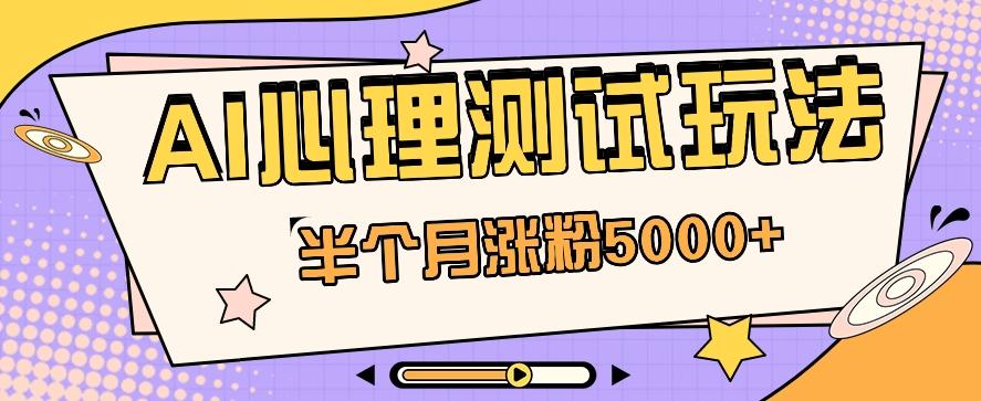 黑马赛道AI心理测试副业思路，半个月涨粉5000+！【视频教程+软件】-点子口袋网