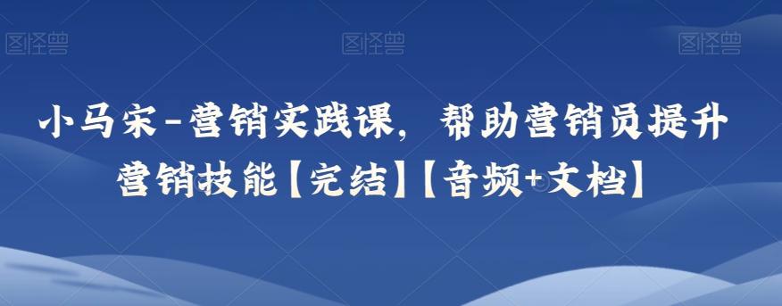 小马宋-营销实践课，帮助营销员提升营销技能【完结】【音频+文档】-点子口袋网