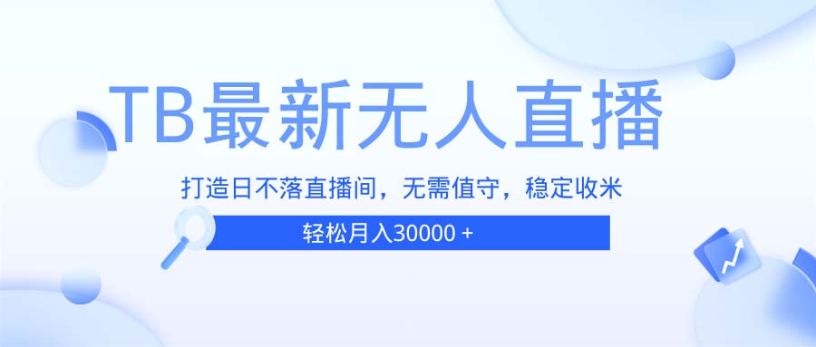 TB无人直播，打造日不落直播间，无需真人出镜，无需值守，打造日不落直...-点子口袋网