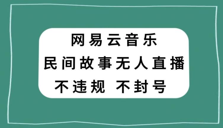 网易云民间故事无人直播，零投入低风险、人人可做【揭秘】-点子口袋网