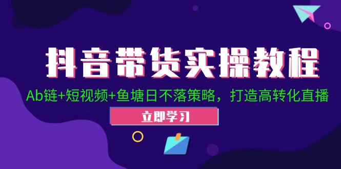抖音带货实操教程！Ab链+短视频+鱼塘日不落策略，打造高转化直播-点子口袋网
