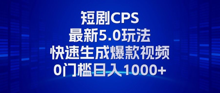 11月最新短剧CPS玩法，快速生成爆款视频，小白0门槛轻松日入1000+-点子口袋网