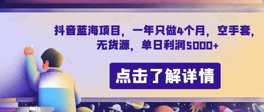 抖音蓝海项目，一年只做4个月，空手套，无货源，单日利润5000+【揭秘】-点子口袋网