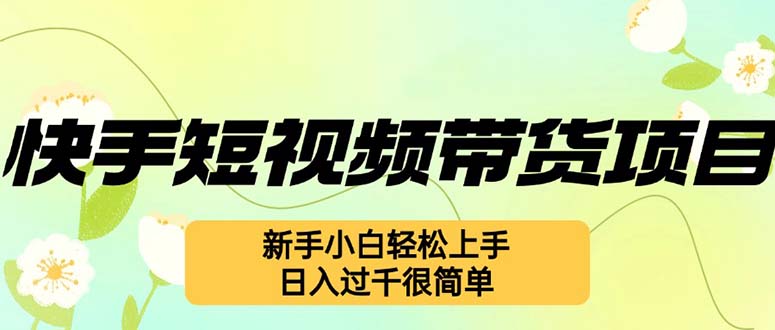 快手短视频带货项目，最新玩法 新手小白轻松上手，日入过千很简单-点子口袋网