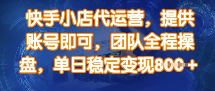 快手小店代运营，提供账号即可，团队全程操盘，单日稳定变现8张【揭秘】-点子口袋网