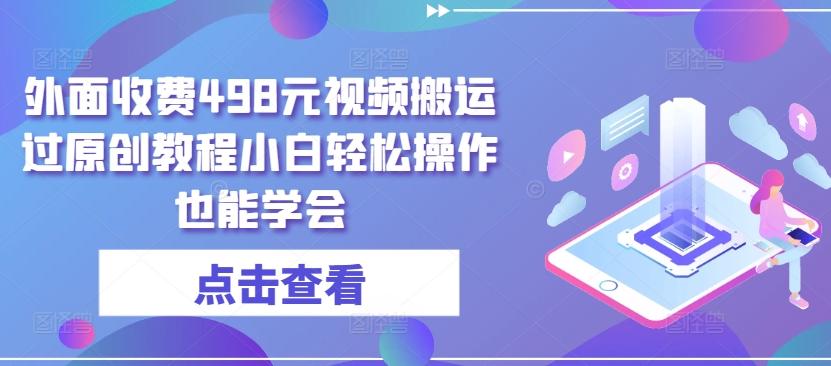 外面收费498元视频搬运过原创教程小白轻松操作也能学会【揭秘】-点子口袋网
