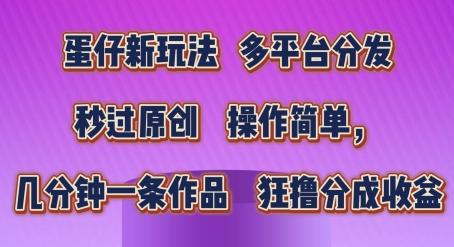 蛋仔新玩法，多平台分发，秒过原创，操作简单，几分钟一条作品，狂撸分成收益【揭秘】-点子口袋网