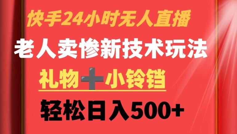 快手24小时无人直播，老人卖惨最新技术玩法，礼物+小铃铛，轻松日入500+【揭秘】-点子口袋网