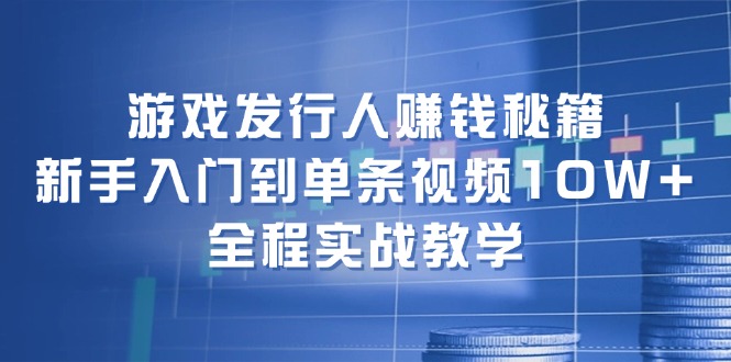 游戏发行人赚钱秘籍：新手入门到单条视频10W+，全程实战教学-点子口袋网