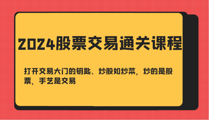 2024股票交易通关课-打开交易大门的钥匙、炒股如炒菜，炒的是股票，手艺是交易-点子口袋网