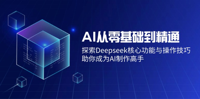 AI从零基础到精通：探索Deepseek核心功能与操作技巧，助你成为AI制作高手-点子口袋网