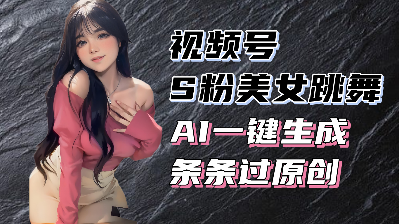揭秘视频号S粉美女跳舞赛道，一键生成原创视频，收益翻倍！-点子口袋网
