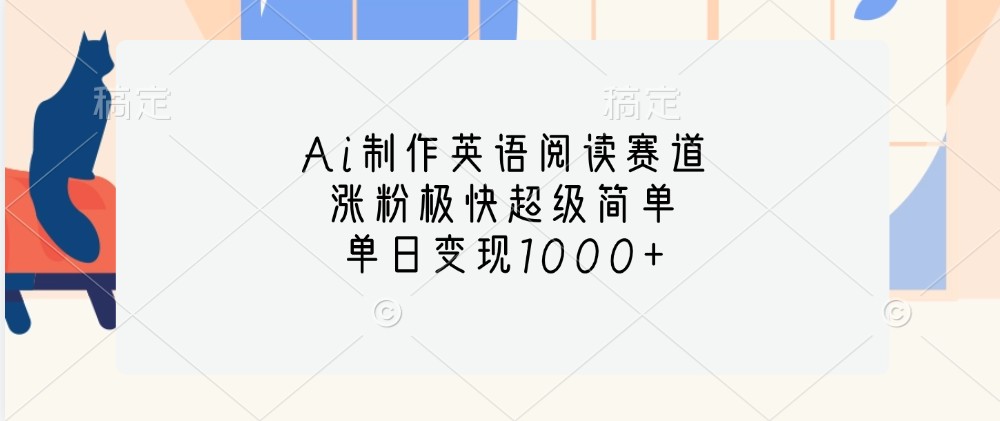 Ai制作英语阅读赛道，涨粉极快超级简单，单日变现1000+-点子口袋网