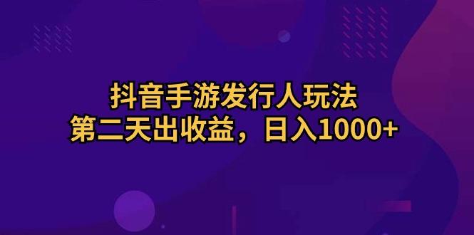 抖音手游发行人玩法，第二天出收益，日入1000+-点子口袋网