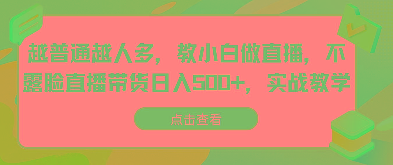 越普通越人多，教小白做直播，不露脸直播带货日入500+，实战教学-点子口袋网