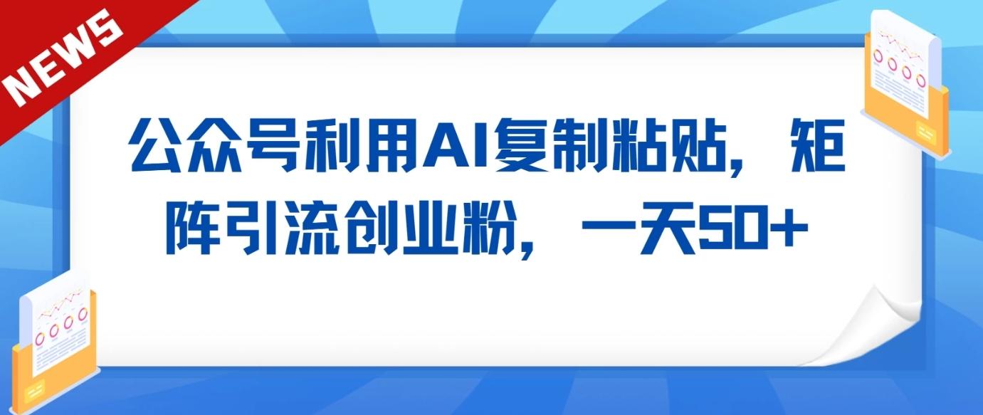 公众号利用AI工具复制粘贴矩阵引流创业粉，一天50+-点子口袋网