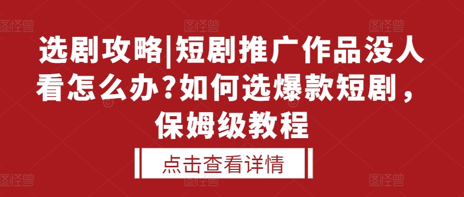 选剧攻略|短剧推广作品没人看怎么办?如何选爆款短剧，保姆级教程-点子口袋网