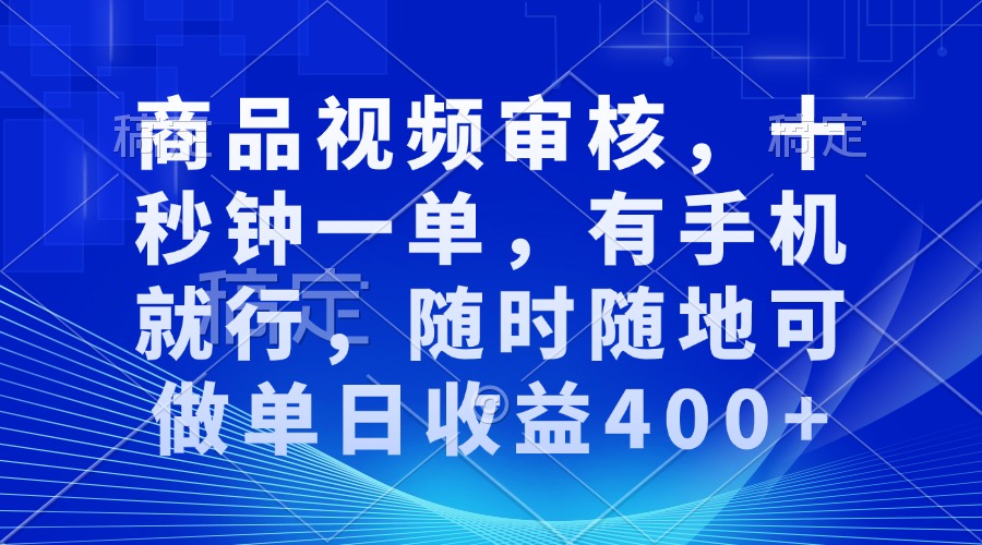 商品视频审核，十秒钟一单，有手机就行，随时随地可做单日收益400+-点子口袋网