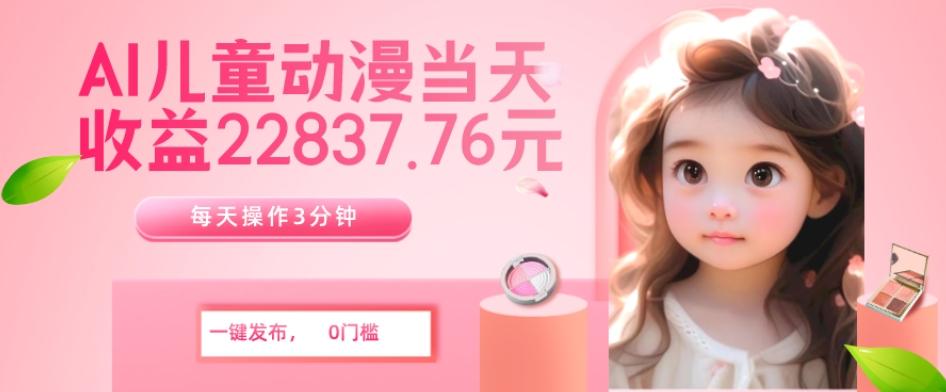 AI儿童动漫、当天收益22837.76元？每天仅需3分钟、无脑搬运、一键生成-点子口袋网