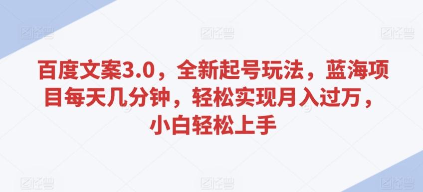 百度文案3.0，全新起号玩法，蓝海项目每天几分钟，轻松实现月入过万，小白轻松上手【揭秘】-点子口袋网