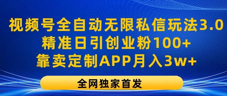 视频号全自动无限私信玩法3.0，精准日引创业粉100+，靠卖定制APP月入3w+-点子口袋网