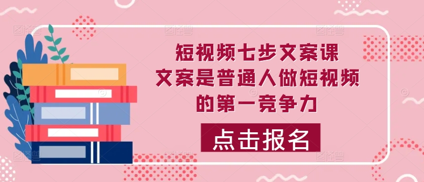 短视频七步文案课，文案是普通人做短视频的第一竞争力，如何写出划不走的文案-点子口袋网