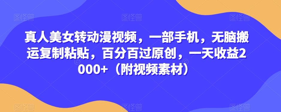 真人美女转动漫视频，一部手机，无脑搬运复制粘贴，百分百过原创，一天收益2000+（附视频素材）【揭秘】-点子口袋网