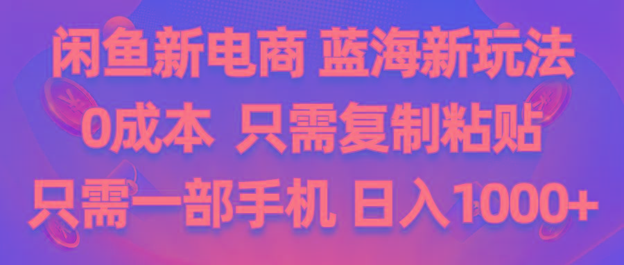 闲鱼新电商,蓝海新玩法,0成本,只需复制粘贴,小白轻松上手,只需一部手机...-点子口袋网
