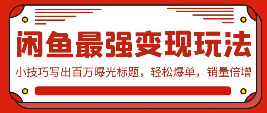(9606期)闲鱼最强变现玩法：小技巧写出百万曝光标题，轻松爆单，销量倍增-点子口袋网
