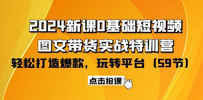 (9911期)2024新课0基础短视频+图文带货实战特训营：玩转平台，轻松打造爆款(59节)-点子口袋网