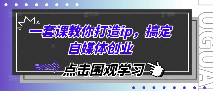一套课教你打造ip，搞定自媒体创业-点子口袋网