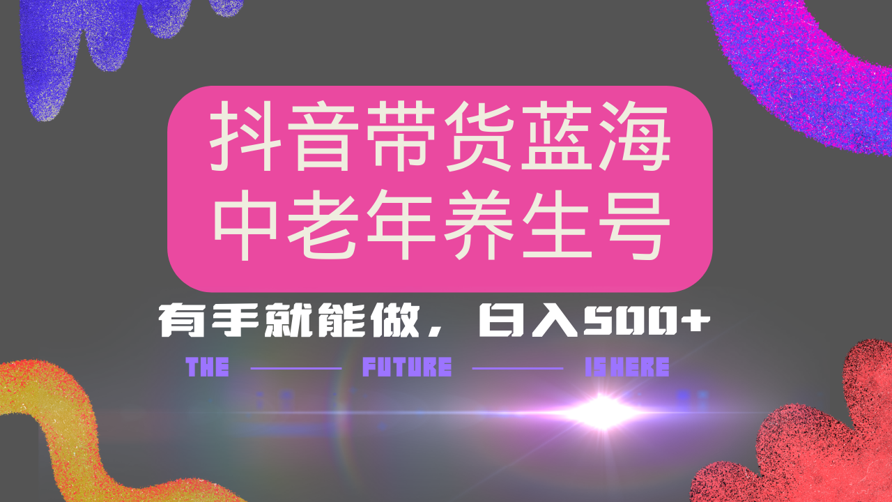 抖音带货冷门赛道，用AI做中老年养生号，可矩阵放大，小白也能月入30000+-点子口袋网