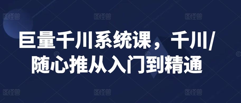 巨量千川系统课，千川/随心推从入门到精通-点子口袋网