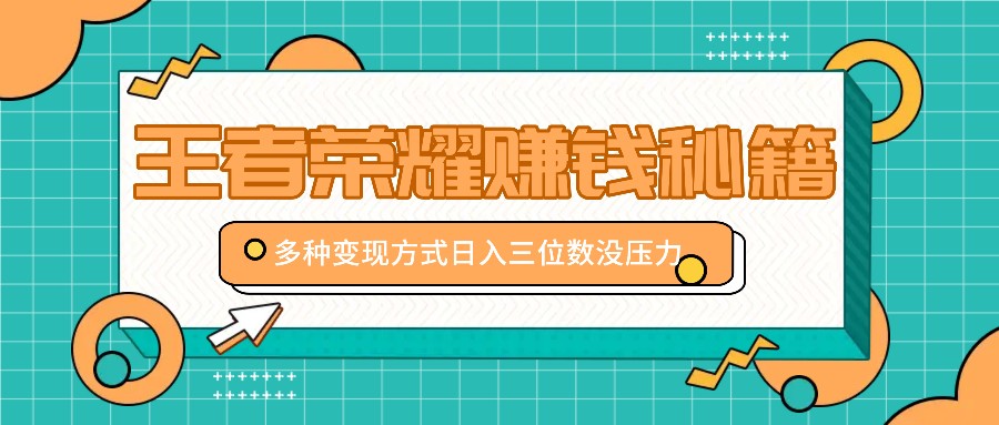 王者荣耀赚钱秘籍，多种变现方式，日入三位数没压力【附送资料】-点子口袋网