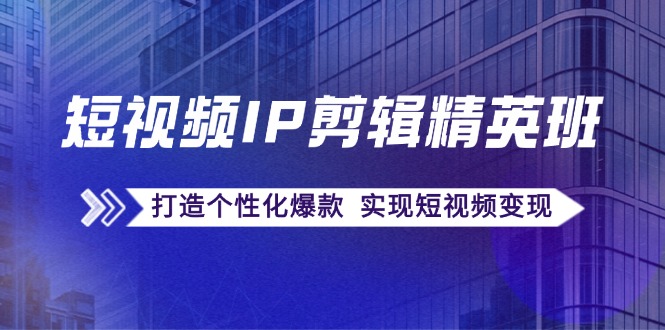 短视频IP剪辑精英班：复刻爆款秘籍，打造个性化爆款 实现短视频变现-点子口袋网