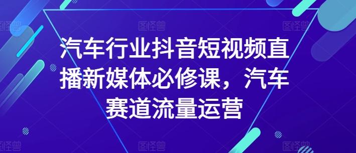 汽车行业抖音短视频直播新媒体必修课，汽车赛道流量运营-点子口袋网