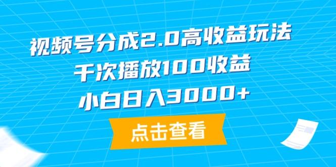 (9716期)视频号分成2.0高收益玩法，千次播放100收益，小白日入3000+-点子口袋网