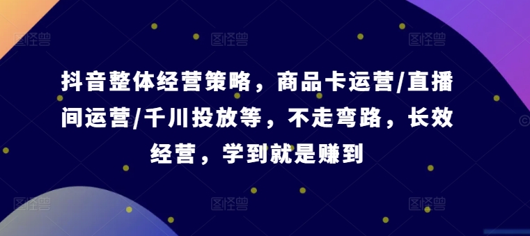 抖音整体经营策略，商品卡运营/直播间运营/千川投放等，不走弯路，学到就是赚到【录音】-点子口袋网