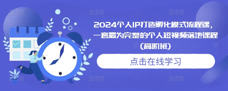 2024个人IP打造孵化模式流程课，一套最为完整的个人短视频落地课程(高阶班)-点子口袋网