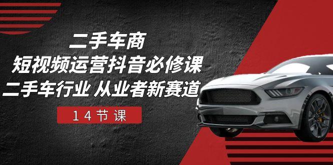 二手车商 短视频运营 抖音必修课，二手车行业 从业者新赛道(14节课-点子口袋网
