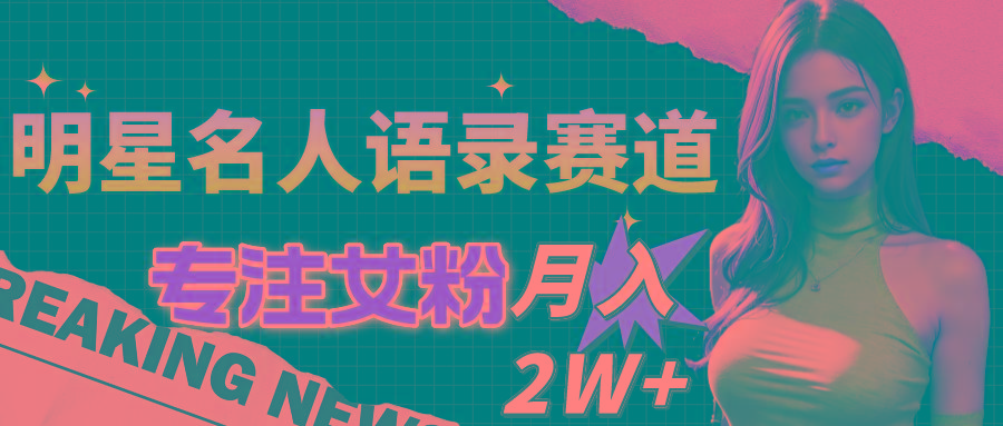 明星名人语录赛道全新升级玩法，专注女粉，月入2W＋(教程+1303G素材-点子口袋网