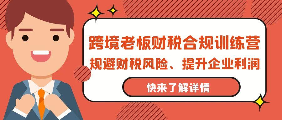 (9838期)跨境老板-财税合规训练营，规避财税风险、提升企业利润-点子口袋网