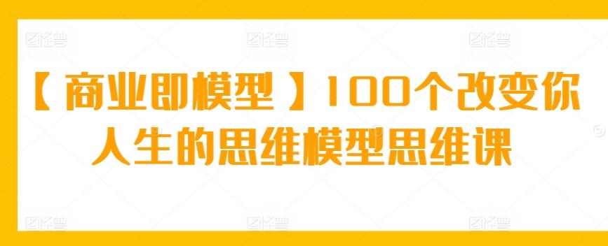 【商业即模型】100个改变你人生的思维模型思维课-点子口袋网