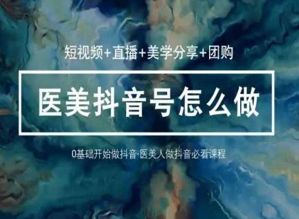 玩转医美抖音短视频与直播，36堂网课学逻辑(短视频+直播+美学分享+团购)-点子口袋网