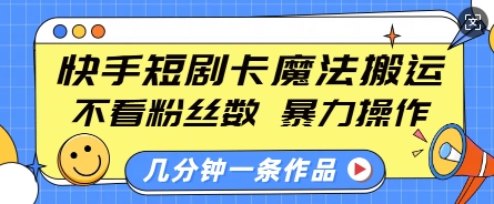 快手短剧卡魔法搬运，不看粉丝数，暴力操作，几分钟一条作品，小白也能快速上手-点子口袋网