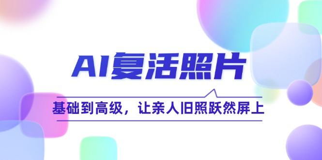 AI复活照片技巧课：基础到高级，让亲人旧照跃然屏上(无水印-点子口袋网