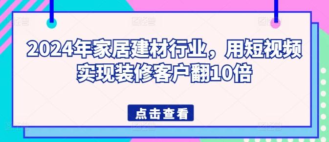 2024年家居建材行业，用短视频实现装修客户翻10倍-点子口袋网